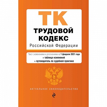 Трудовой кодекс Российской Федерации. Текст с изменениями и дополнениями на 1 февраля 2021 года