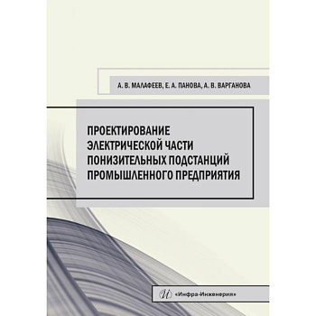 Проектирование электрической части понизительных подстанций промышленного предприятия. Малафеев А. В., Панова Е. А., Варганова А. В..