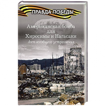 Всемирная история, книга Американская бомба для Хиросимы и Нагасаки. Акция всеобщего устрашения купить по скидке