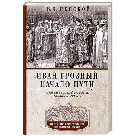 От Руси до России, книга Иван Грозный. Начало пути. Очерки русской истории 30—40-х годов XVI века купить по скидке