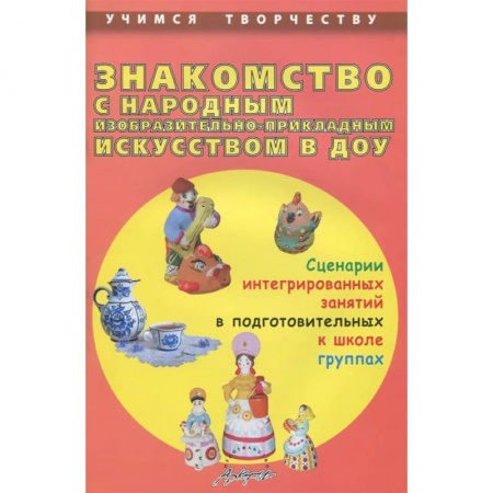 Книги, книга Знакомство с народным изобразительно-прикладным искусством в ДОУ. Сценарии интегрированных занятий купить по скидке