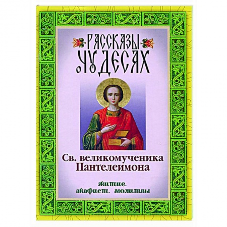 Жития русских святых, жизнеописания церковных деятелей, книга Рассказы о чудесах святого великомученика Пантелеимона. Житие. Акафист. Молитвы купить по скидке
