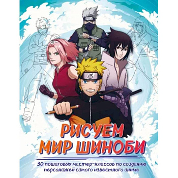 Рисуем мир шиноби. 30 пошаговых мастер-классов по созданию персонажей самого известного аниме Рисуем мир шиноби. 30 пошаговых мастер-классов по созданию персонажей самого известного аниме