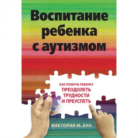Коррекционная педагогика, книга Воспитание ребенка с аутизмом. Как помочь ребенку преодолеть трудности и преуспеть купить по скидке