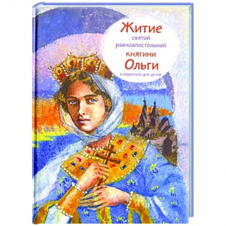 Жития русских святых, жизнеописания церковных деятелей, книга Житие святой равноапостольной княгини Ольги в пересказе для детей купить по скидке