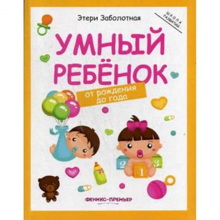 Знакомство с миром, развитие малыша, книга Умный ребенок. От рождения до года купить по скидке