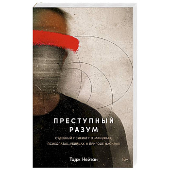 Преступный разум: Судебный психиатр о маньяках, психопатах, убийцах и природе насилия Преступный разум: Судебный психиатр о маньяках, психопатах, убийцах и природе насилия