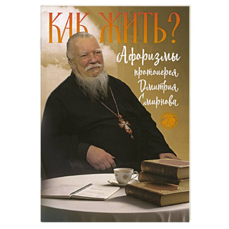 Проповеди, поучения, беседы, письма, книга Как жить? Афоризмы протоиерея Димитрия Смирнова купить по скидке