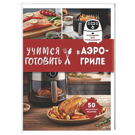Общие вопросы по кулинарии, книга Учимся готовить в аэрогриле купить по скидке