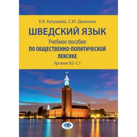 Учебники, самоучители, пособия, книга Шведский язык. Учебное пособие по общественно-полити ческой лексике. Уровни В2–С1  Е.К. Катушева   С.Ю. Дианина купить по скидке
