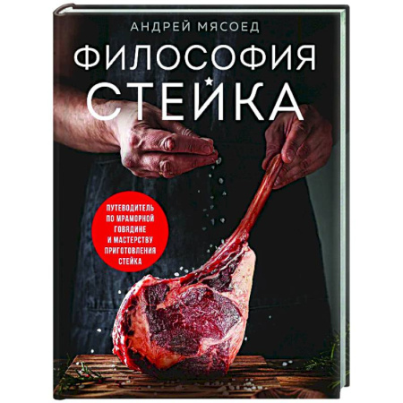 Мясо, птица, книга Философия стейка. Путеводитель по мраморной говядине и мастерству приготовления стейка купить по скидке