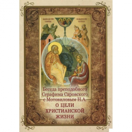 Жития русских святых, жизнеописания церковных деятелей, книга Беседа преподобного Серафима Саровского с Мотовиловым Н. А. о цели христианской жизни купить по скидке