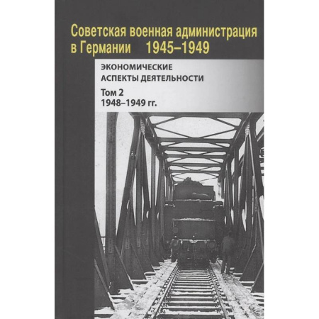Общие работы по истории СССР, книга Советская военная администрация в Германии, 1945–1949 гг. : Экономические аспекты деятельности. Том 2. 1948–1949 гг. купить по скидке