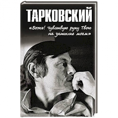 Мемуары, биографии деятелей культуры, искусства, книга Тарковский.'Боже!.. Чувствую руку Твою на затылке моём!..' купить по скидке