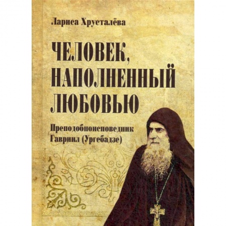 Духовная литература, книга Человек, наполненый любовью. Преподобноисповедник Гавриир (Ургебадзе) купить по скидке