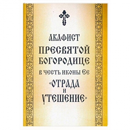 Молитвословы, акафисты, каноны, книга Акафист Пресвятой Богородице в честь иконы Ее «Отрада и Утешение» купить по скидке