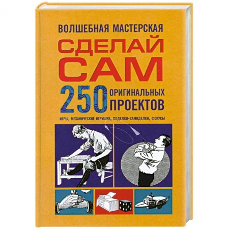 Книги, книга Волшебная мастерская. Сделай сам 250 оригинальных проектов.игры. Механические игрушки. Поделки-самоделки. Фокусы купить по скидке