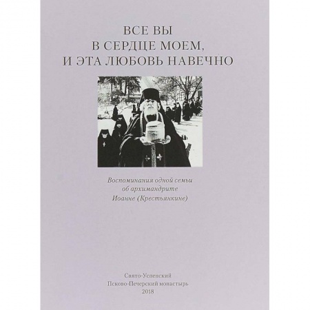 Православие в целом, книга Все вы в сердце моем и эта любовь навечно. Воспоминания одной семьи об архимандрите Иоанне (Крестьянкине) купить по скидке
