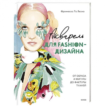 Основы рисования и живописи, книга Акварель для Fashion-дизайна. От образа и фигуры до фактуры тканей купить по скидке