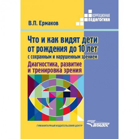 Коррекционная педагогика, книга Что и как видят дети от рождения до 10 лет с сохраненным и нарушенным зрением. Диагностика, развитие и тренировка зрения купить по скидке