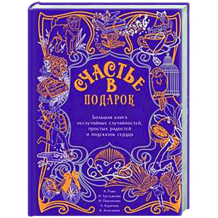 Русская современная проза, книга Счастье в подарок. Большая книга неслучайных случайностей, простых радостей и подсказок сердца купить по скидке