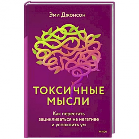 Практическая психология, книга Токсичные мысли. Как перестать зацикливаться на негативе и успокоить ум купить по скидке