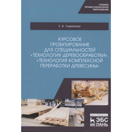 Сельское хозяйство. Лесное хозяйство. Растениеводство, книга Курсовое проектирование для специальностей 'Технология деревообработки', 'Технология комплексной переработки древесины'. Учебное пособие купить по скидке