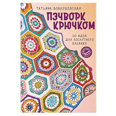 Пэчворк. Квилтинг, книга Пэчворк крючком. 30 идей для лоскутного вязания купить по скидке