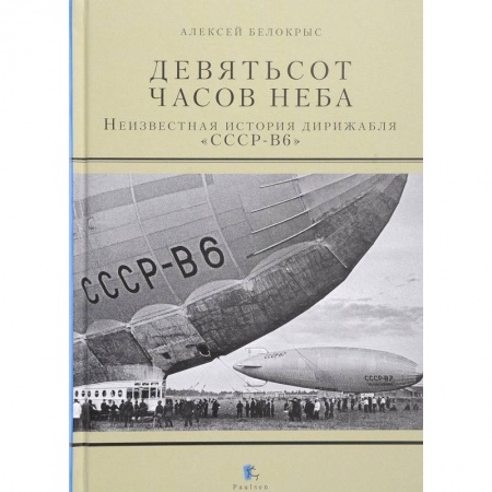 История вооруженных сил России, книга Девятьсот часов неба. Неизвестная история дирижабля купить по скидке