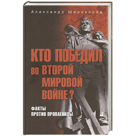 Вторая мировая война (1939-1945), книга Кто победил во Второй мировой войне? Факты против пропаганды купить по скидке