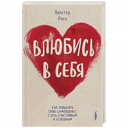 Практическая психология, книга Влюбись в себя! Как повысить свою самооценку стать счастливым и успешным купить по скидке