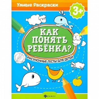 Как понять ребенка?: рисуночные тесты для детей
