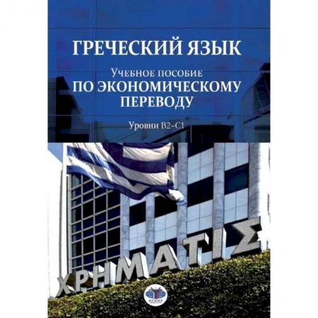 Греческий язык, книга Греческий язык. Учебное пособие по экономическому переводу. Уровни В2-С1 купить по скидке