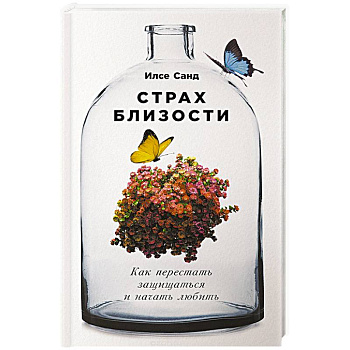 Страх близости. Как перестать защищаться и начать любить Страх близости. Как перестать защищаться и начать любить