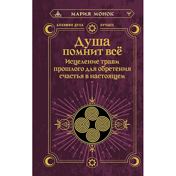 Душа помнит всё. Исцеление травм прошлого для обретения счастья в настоящем
