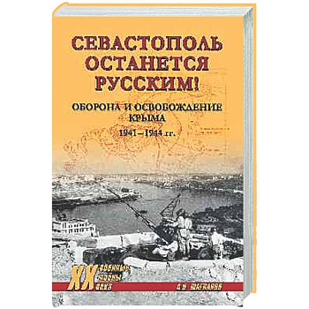 Севастополь останется русским! Оборона и освобождение Крыма 1941-1944 гг.