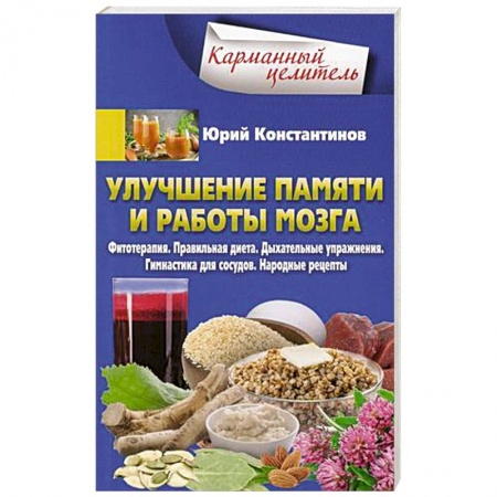Авторские методики, книга Улучшение памяти и работы мозга. Фитотерапия. Правильная диета. Дыхательные упражнения. Гимнастика для сосудов. Народные рецепты купить по скидке