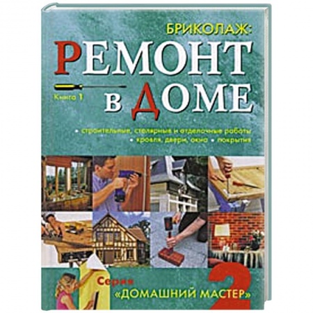 Книги, книга Бриколаж. Ремонт в доме. Книга 1.Строительные, столярные и отделочные работы, кровля, двери, окна, покрытия купить по скидке