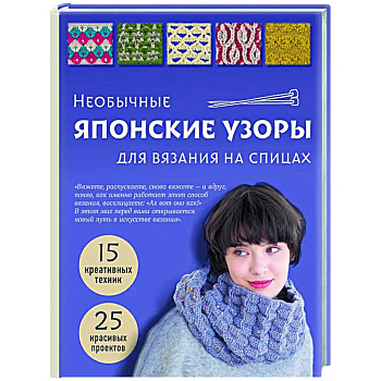 Необычные японские узоры для вязания на спицах. 15 креативных техник, 25 красивых проектов