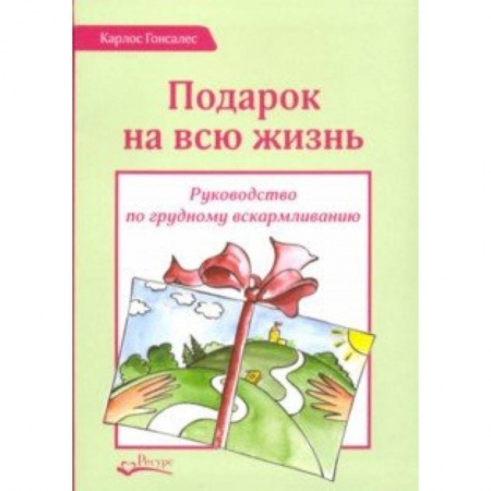 Педиатрия, книга Подарок на всю жизнь. Руководство по грудному вскармливанию купить по скидке