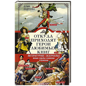 Откуда приходят герои любимых книг. Литературное зазеркалье. Живые судьбы в книжном отражении