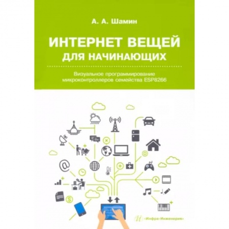 Промышленность, книга Интернет вещей для начинающих. Визуальное программирование микроконтроллеров семейства ESP8266 купить по скидке