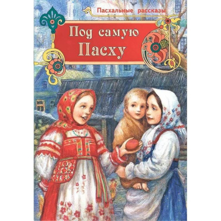 Православная семья. Педагогика. Детям, книга Под самую Пасху. Пасхальные рассказы купить по скидке