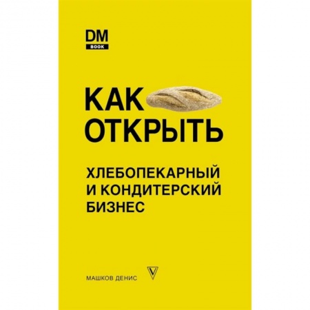 Торговля. Продажи, книга Как открыть хлебопекарный и кондитерский бизнес купить по скидке