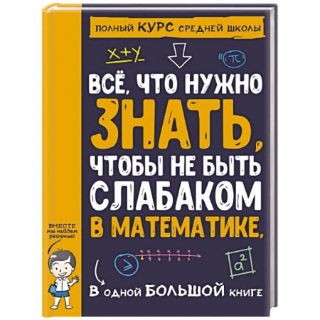 Математика. Алгебра. Геометрия, книга Все что нужно знать, чтобы не быть слабаком в математике в одной большой книге купить по скидке