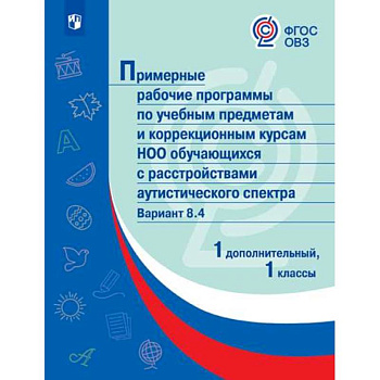 Примерная рабочая программа по учебным предметам и коррекционным курсам начального общего образования обучающихся с расстройствами аутистического спектра. Вариант 8.4. 1 класс. 1 дополнительный класс