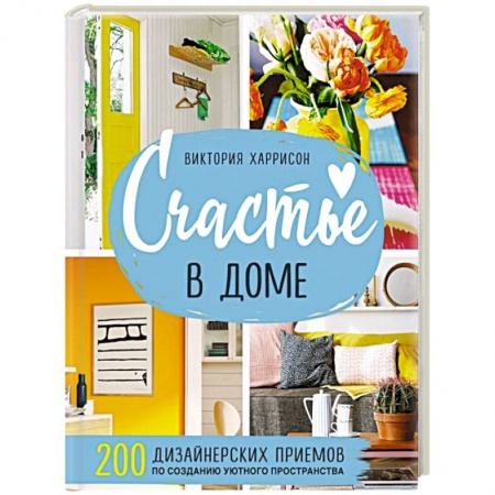 Обустройство дома, квартиры, книга Счастье в доме. 200 дизайнерских приемов по созданию уютного пространства купить по скидке