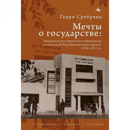 Всемирная история, книга Мечты о государстве Американские еврейские коммунисты и советский Биробиджанский проект,1924–1951 гг купить по скидке