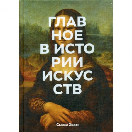 Изобразительное искусство, книга Главное в истории искусств. Ключевые работы, темы, направления, техники купить по скидке