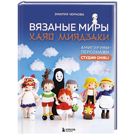 Мягкие игрушки. Куклы, книга Вязаные миры Хаяо Миядзаки. Амигуруми-персонажи студии Ghibli купить по скидке